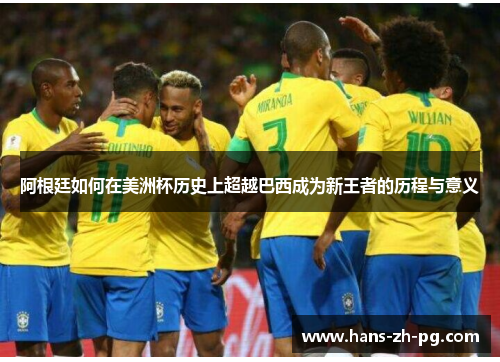 阿根廷如何在美洲杯历史上超越巴西成为新王者的历程与意义