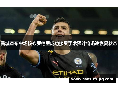 曼城宣布中场核心罗德里成功接受手术预计将迅速恢复状态